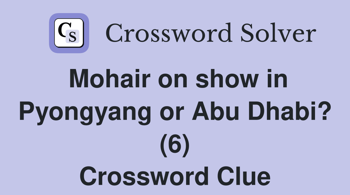 Mohair on show in Pyongyang or Abu Dhabi? (6) Crossword Clue Answers